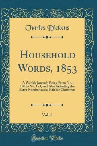 Cover of Household Words, 1853, Vol. 6: A Weekly Journal; Being From No. 130 to No. 153, and Also Including the Extra Number and a Half for Christmas (Classic Reprint)