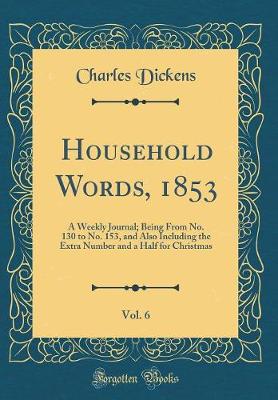 Book cover for Household Words, 1853, Vol. 6: A Weekly Journal; Being From No. 130 to No. 153, and Also Including the Extra Number and a Half for Christmas (Classic Reprint)