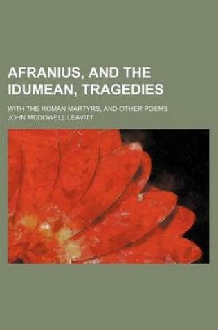 Cover of Afranius, and the Idumean, Tragedies; With the Roman Martyrs, and Other Poems