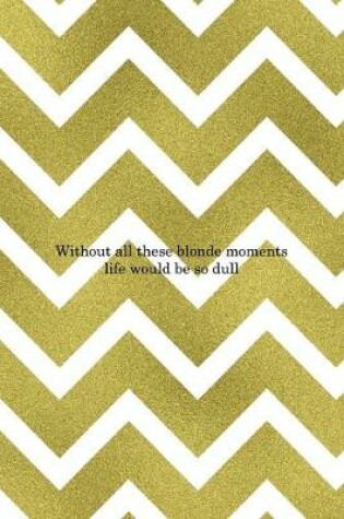 Cover of Without All These Blonde Moments Life Would Be So Dull