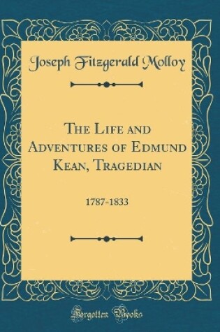 Cover of The Life and Adventures of Edmund Kean, Tragedian: 1787-1833 (Classic Reprint)