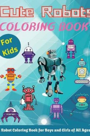 Cover of Cute Robots Coloring Book For Kids