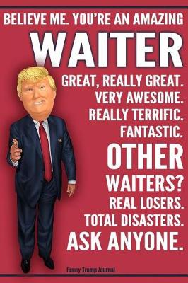 Book cover for Funny Trump Journal - Believe Me. You're An Amazing Waiter Great, Really Great. Very Awesome. Really Terrific. Fantastic. Other Waiters Total Disasters. Ask Anyone.