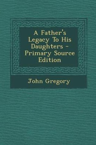 Cover of A Father's Legacy to His Daughters - Primary Source Edition