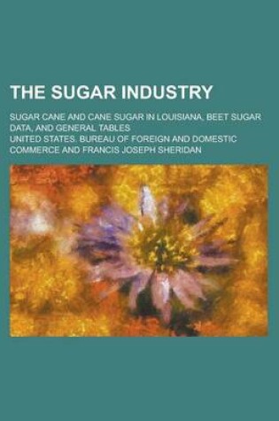 Cover of The Sugar Industry; Sugar Cane and Cane Sugar in Louisiana, Beet Sugar Data, and General Tables