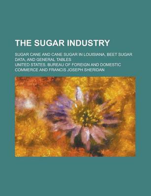 Book cover for The Sugar Industry; Sugar Cane and Cane Sugar in Louisiana, Beet Sugar Data, and General Tables