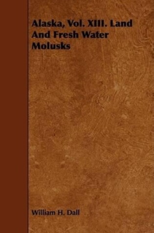 Cover of Alaska, Vol. XIII. Land And Fresh Water Molusks