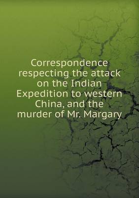 Book cover for Correspondence respecting the attack on the Indian Expedition to western China, and the murder of Mr. Margary