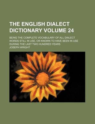 Book cover for The English Dialect Dictionary Volume 24; Being the Complete Vocabulary of All Dialect Words Still in Use, or Known to Have Been in Use During the Last Two Hundred Years