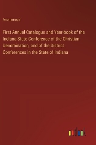 Cover of First Annual Catalogue and Year-book of the Indiana State Conference of the Christian Denomination, and of the District Conferences in the State of Indiana