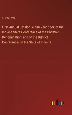Book cover for First Annual Catalogue and Year-book of the Indiana State Conference of the Christian Denomination, and of the District Conferences in the State of Indiana