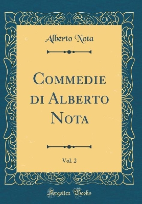 Book cover for Commedie di Alberto Nota, Vol. 2 (Classic Reprint)