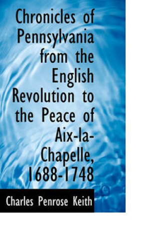 Cover of Chronicles of Pennsylvania from the English Revolution to the Peace of AIX-La-Chapelle, 1688-1748