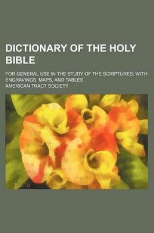 Cover of Dictionary of the Holy Bible; For General Use in the Study of the Scriptures with Engravings, Maps, and Tables
