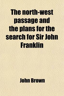 Book cover for The North-West Passage and the Plans for the Search for Sir John Franklin; A Review with Maps, &C