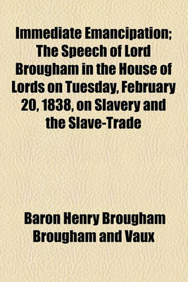 Book cover for Immediate Emancipation; The Speech of Lord Brougham in the House of Lords on Tuesday, February 20, 1838, on Slavery and the Slave-Trade