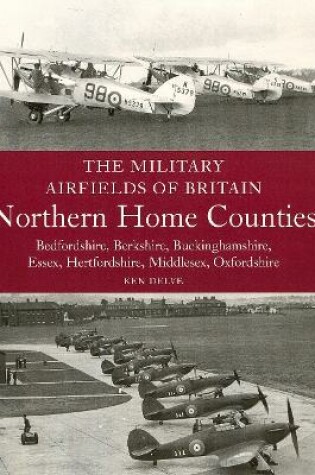 Cover of The Military Airfields of Britain: Northern Home Counties (Bedfordshire, Berkshire, Buckinghamshire, Essex, Hertfordshire, Middlesex, Oxfordshire)