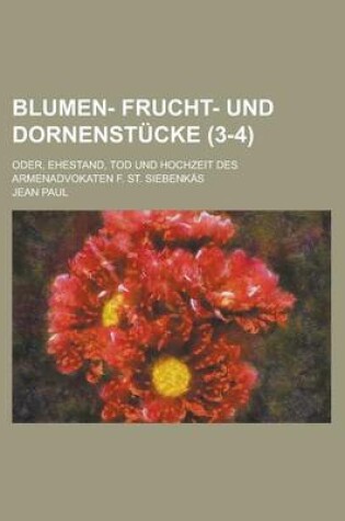 Cover of Blumen- Frucht- Und Dornenstucke; Oder, Ehestand, Tod Und Hochzeit Des Armenadvokaten F. St. Siebenkas (3-4 )