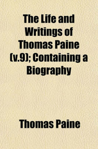Cover of The Life and Writings of Thomas Paine (V.9); Containing a Biography