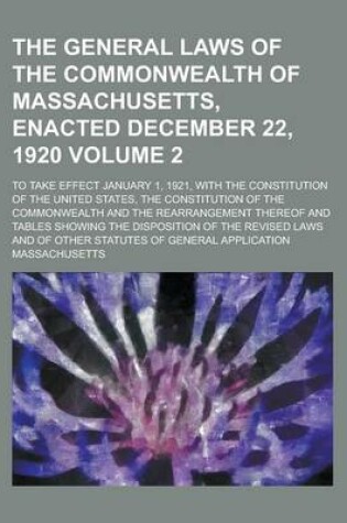 Cover of The General Laws of the Commonwealth of Massachusetts, Enacted December 22, 1920; To Take Effect January 1, 1921, with the Constitution of the United States, the Constitution of the Commonwealth and the Rearrangement Thereof and Volume 2