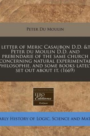 Cover of A Letter of Meric Casaubon D.D. &To Peter Du Moulin D.D. and Prebendarie of the Same Church Concerning Natural Experimental Philosophie, and Some Books Lately Set Out about It. (1669)