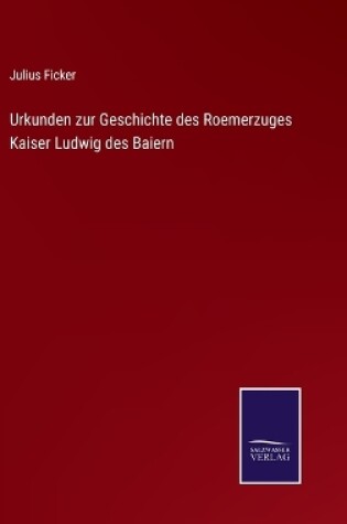 Cover of Urkunden zur Geschichte des Roemerzuges Kaiser Ludwig des Baiern