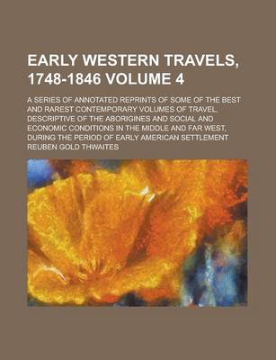 Book cover for Early Western Travels, 1748-1846; A Series of Annotated Reprints of Some of the Best and Rarest Contemporary Volumes of Travel, Descriptive of the Aborigines and Social and Economic Conditions in the Middle and Far West, During Volume 4