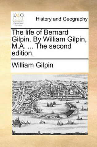 Cover of The Life of Bernard Gilpin. by William Gilpin, M.A. ... the Second Edition.