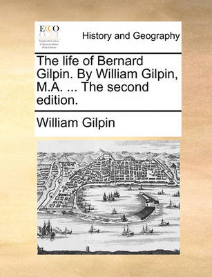 Book cover for The Life of Bernard Gilpin. by William Gilpin, M.A. ... the Second Edition.
