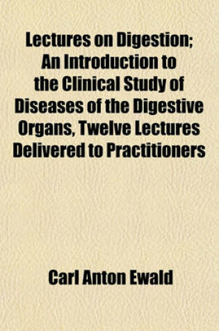 Cover of Lectures on Digestion; An Introduction to the Clinical Study of Diseases of the Digestive Organs, Twelve Lectures Delivered to Practitioners