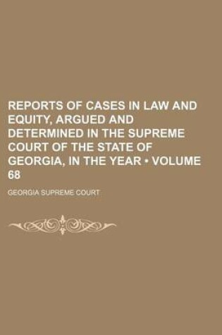 Cover of Reports of Cases in Law and Equity, Argued and Determined in the Supreme Court of the State of Georgia, in the Year (Volume 68)