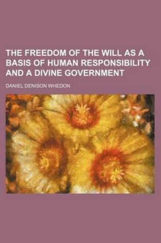 Cover of The Freedom of the Will as a Basis of Human Responsibility and a Divine Government