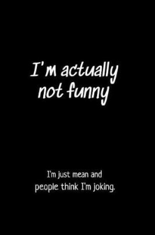 Cover of I'm Actually Not Funny I'm Just Mean and People Think I'm Joking.