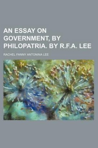 Cover of An Essay on Government, by Philopatria. by R.F.A. Lee