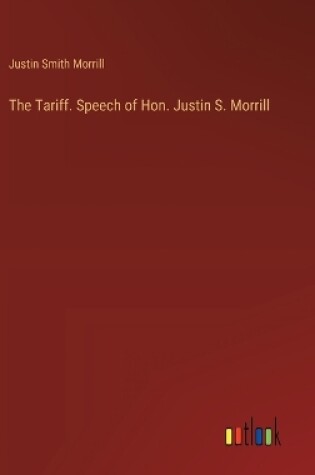 Cover of The Tariff. Speech of Hon. Justin S. Morrill