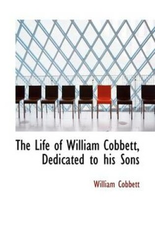 Cover of The Life of William Cobbett, Dedicated to His Sons