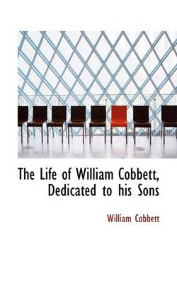 Book cover for The Life of William Cobbett, Dedicated to His Sons