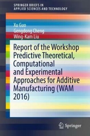 Cover of Report of the Workshop Predictive Theoretical, Computational and Experimental Approaches for Additive Manufacturing (WAM 2016)