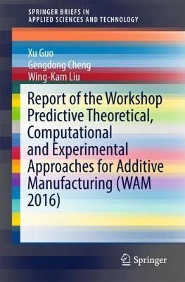 Book cover for Report of the Workshop Predictive Theoretical, Computational and Experimental Approaches for Additive Manufacturing (WAM 2016)