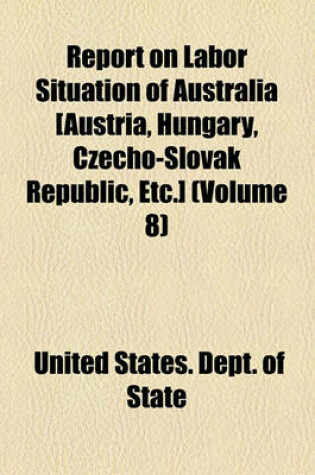 Cover of Report on Labor Situation of Australia [Austria, Hungary, Czecho-Slovak Republic, Etc.]; Great Britain Volume 8