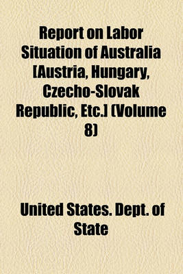 Book cover for Report on Labor Situation of Australia [Austria, Hungary, Czecho-Slovak Republic, Etc.]; Great Britain Volume 8