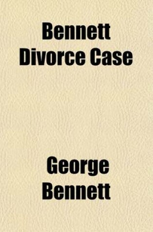 Cover of Bennett Divorce Case; Being a Plain Account of All the Important Facts Brought Out on the Trial, and Those Connected with It