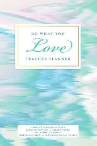 Cover of Do What You Love Teacher Planner, Undated 12 Blank Months, 52 Blank Weeks