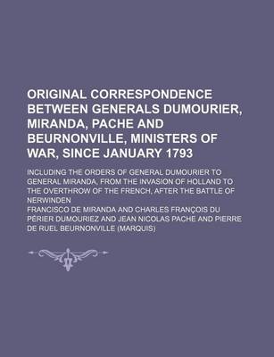 Book cover for Original Correspondence Between Generals Dumourier, Miranda, Pache and Beurnonville, Ministers of War, Since January 1793; Including the Orders of General Dumourier to General Miranda, from the Invasion of Holland to the Overthrow of the French, After the