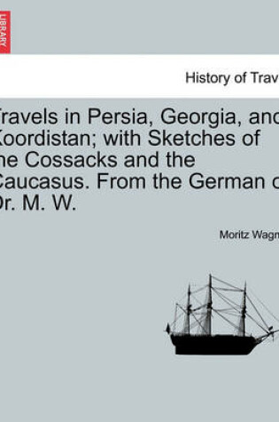 Cover of Travels in Persia, Georgia, and Koordistan; With Sketches of the Cossacks and the Caucasus. from the German of Dr. M. W. Vol. II.