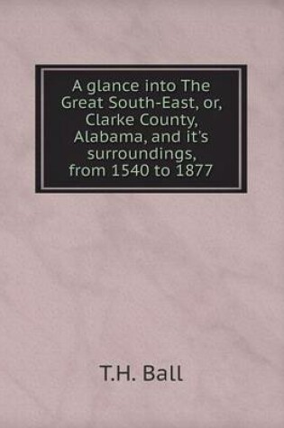 Cover of A glance into The Great South-East, or, Clarke County, Alabama, and it's surroundings, from 1540 to 1877