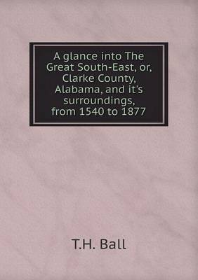 Book cover for A glance into The Great South-East, or, Clarke County, Alabama, and it's surroundings, from 1540 to 1877