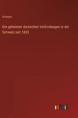 Cover of Die geheimen deutschen Verbindungen in der Schweiz seit 1833