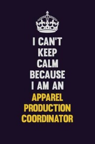 Cover of I can't Keep Calm Because I Am An Apparel Production Coordinator