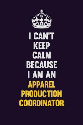 Book cover for I can't Keep Calm Because I Am An Apparel Production Coordinator